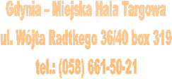 Gdynia  Miejska Hala Targowa
 ul. Wjta Radtkego 36/40 box 319 
tel.: (058) 661-50-21